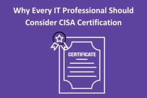 Why Every IT Professional Should Consider CISA Certification